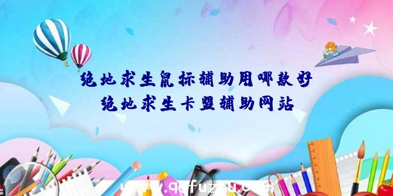 「绝地求生鼠标辅助用哪款好」|绝地求生卡盟辅助网站